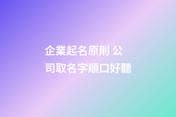 企業起名原則 公司取名字順口好聽-第1張-公司起名-玄機派